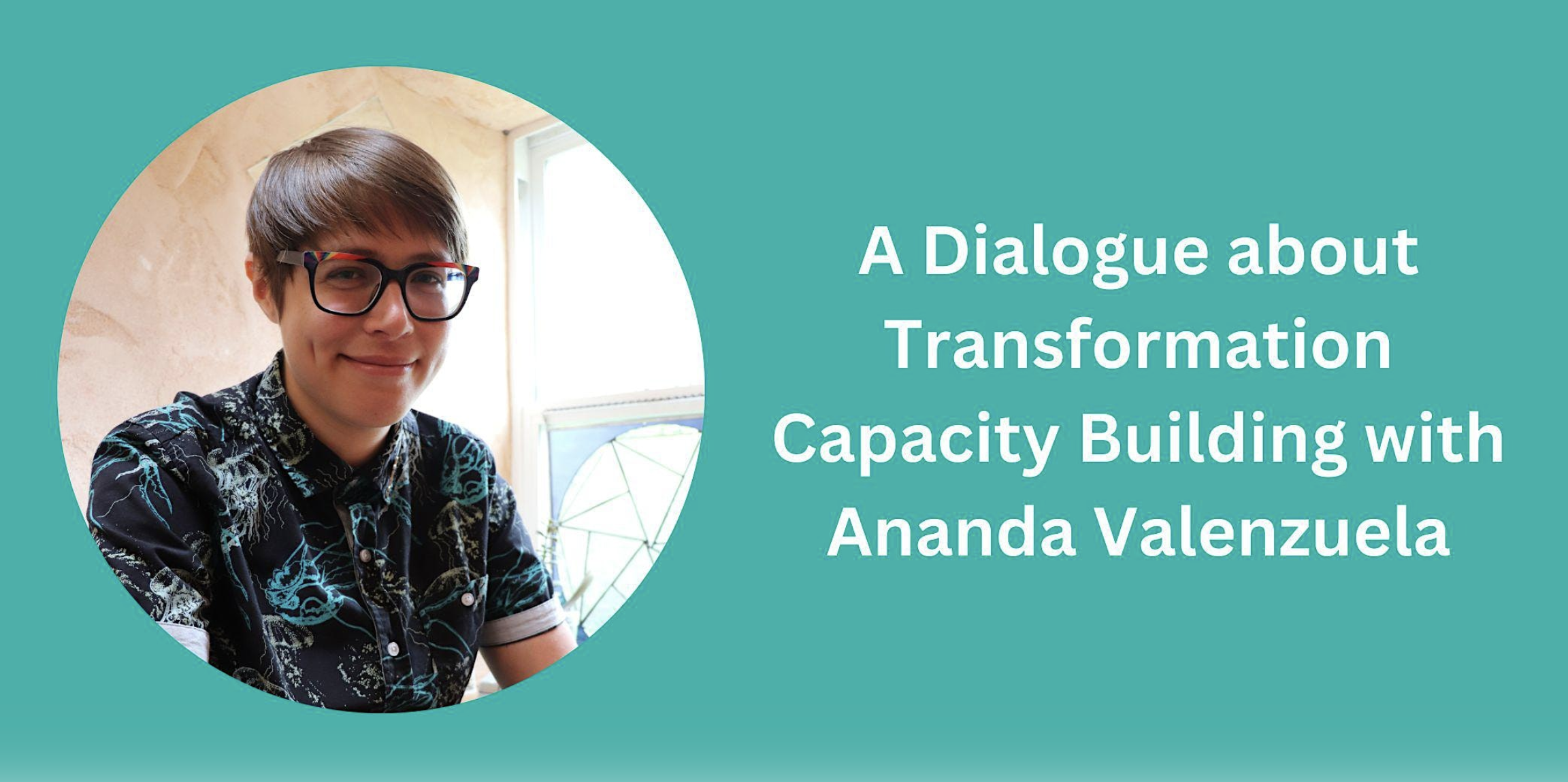 A Dialogue about Transformation Capacity Building with Ananda Valenzuela